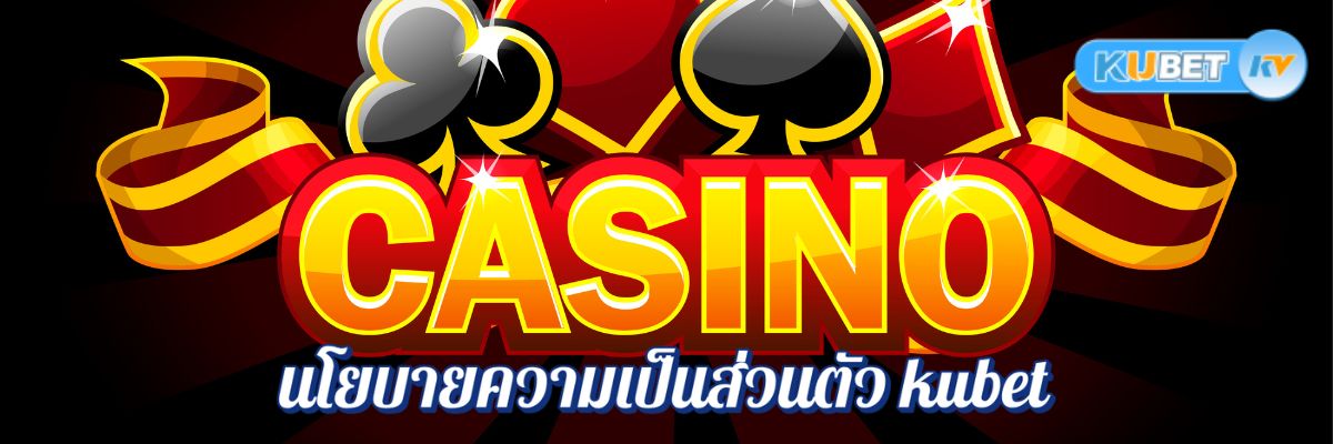 นโยบายความเป็นส่วนตัว kubet คาสิโนออนไลน์ สิ่งที่คุณควรรู้ก่อนสมัครสมาชิก
